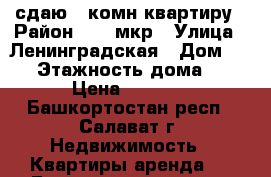 сдаю 1 комн.квартиру › Район ­ 94 мкр › Улица ­ Ленинградская › Дом ­ 21 › Этажность дома ­ 5 › Цена ­ 6 000 - Башкортостан респ., Салават г. Недвижимость » Квартиры аренда   . Башкортостан респ.,Салават г.